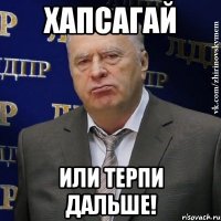 хапсагай или терпи дальше!