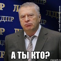  а ты кто?