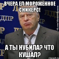 вчера ел мороженное сникерс! а ты нубила? что кушал?