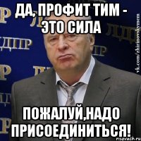 да, профит тим - это сила пожалуй,надо присоединиться!