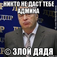 никто не даст тебе админа © злой дядя