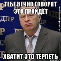 тебе вечно говорят это пройдёт хватит это терпеть