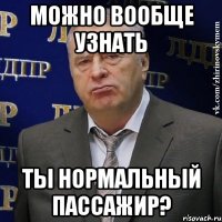 можно вообще узнать ты нормальный пассажир?