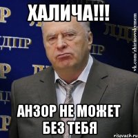 халича!!! анзор не может без тебя