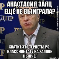 анастасия заяц ещё не выиграла? хватит это терпеть! p.s. классное тату на халяве нынче.