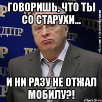 говоришь, что ты со старухи... и ни разу не отжал мобилу?!