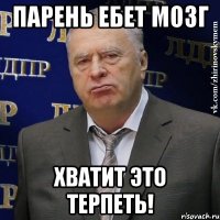 парень ебет мозг хватит это терпеть!