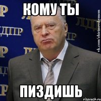 кому ты пиздишь