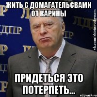 жить с домагательсвами от карины придеться это потерпеть...