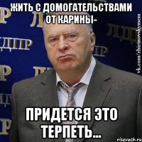 жить с домогательствами от карины- придется это терпеть...