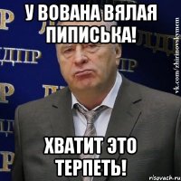 у вована вялая пиписька! хватит это терпеть!