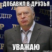 добавил в друзья уважаю