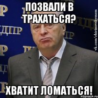 позвали в трахаться? хватит ломаться!