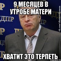 9 месяцев в утробе матери хватит это терпеть