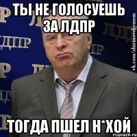 ты не голосуешь за лдпр тогда пшел н*хой