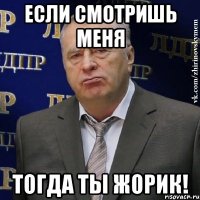 если смотришь меня тогда ты жорик!