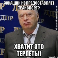 закащик не предоставляет транспорт? хватит это терпеть!)