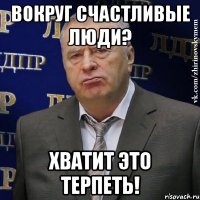 вокруг счастливые люди? хватит это терпеть!