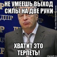 не умеешь выход силы на две руки хватит это терпеть!