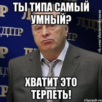 ты типа самый умный? хватит это терпеть!