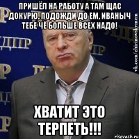 пришёл на работу а там щас докурю, подожди до ем, иваныч тебе чё больше всех надо! хватит это терпеть!!!