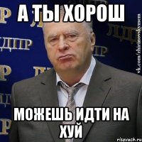 а ты хорош можешь идти на хуй