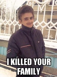  i killed your family