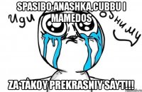 spasibo anashka,cubbu i mamedos za takoy prekrasniy sayt!!!