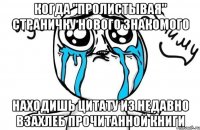 когда "пролистывая" страничку нового знакомого находишь цитату из недавно взахлеб прочитанной книги