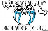 идёшь на trap party в монако 15 августа