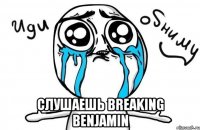  слушаешь breaking benjamin