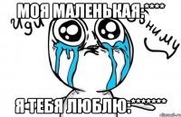 моя маленькая:**** я тебя люблю:*******