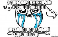 з днем народження мій хорошенький)))))) нехай всі-всі твої мрії здійсняться!******