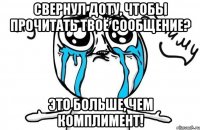 свернул доту, чтобы прочитать твоё сообщение? это больше, чем комплимент!