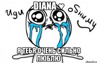 diana ♥ я тебя очень сильно люблю