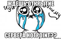 ждёшь открытие сервера hotpoint??