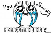 дашуля не расстраивайся:*