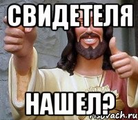 свидетеля нашел?