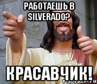 работаешь в silverado? красавчик!