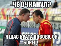 -чё очканул? -я щас брата позову, он борец!