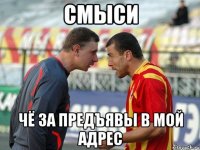 смыси чё за предъявы в мой адрес