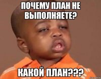 почему план не выполняете? какой план???