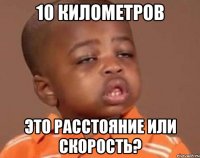 10 километров это расстояние или скорость?