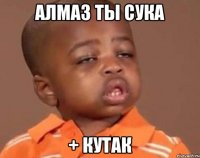 алмаз ты сука + кутак