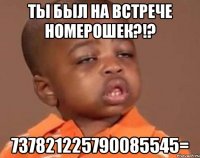 ты был на встрече номерошек?!? 737821225790085545=