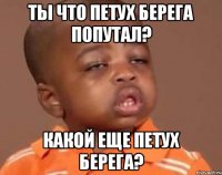 ты что петух берега попутал? какой еще петух берега?