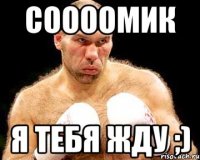 соооомик я тебя жду ;)