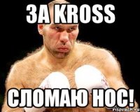 за kross сломаю нос!