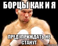 борцы как и я предуприждать не станут
