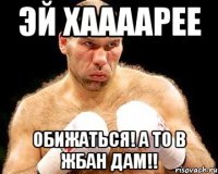 эй хаааарее обижаться! а то в жбан дам!!